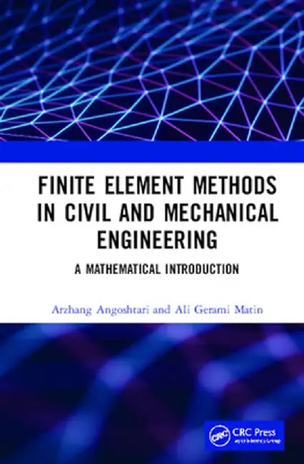 Finite Element Methods in Civil and Mechanical Engineering: A Mathematical Introduction by Arzhang Angoshtari