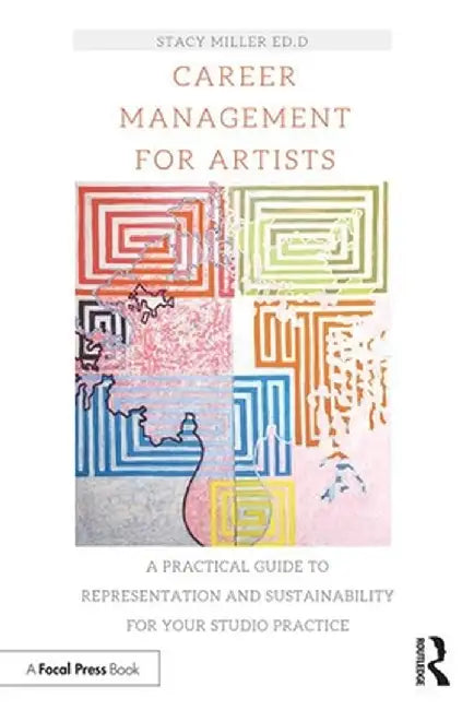 Career Management for Artists: A Practical Guide to Representation and Sustainability for Your Studio Practice by Stacy Miller