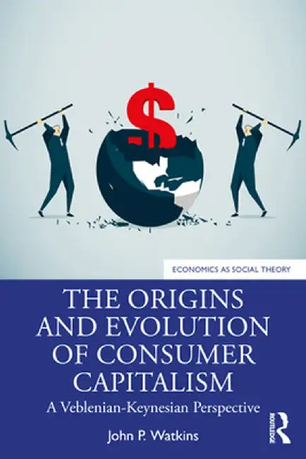 The Origins and Evolution of Consumer Capitalism: A Veblenian-Keynesian Perspective by John P. Watkins
