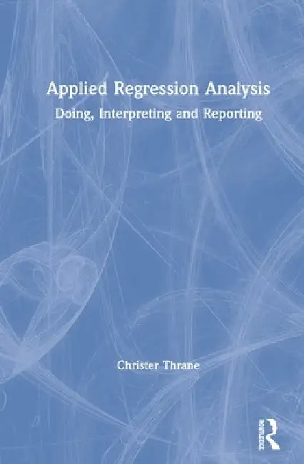 Applied Regression Analysis: Doing, Interpreting and Reporting by Christer Thrane