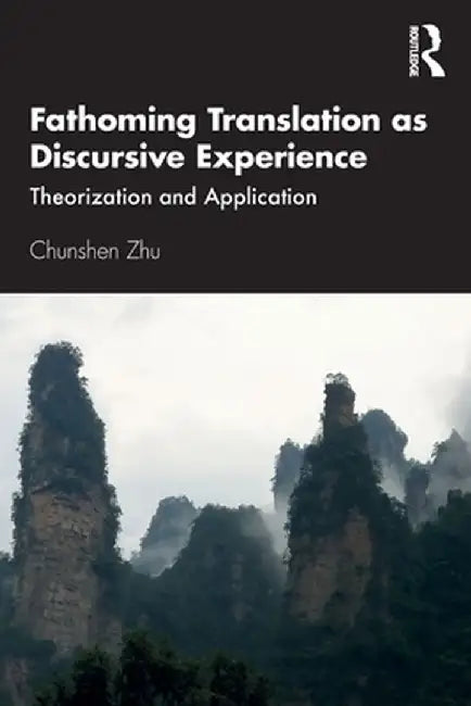 Fathoming Translation as Discursive Experience: Theorization and Application by Chunshen Zhu