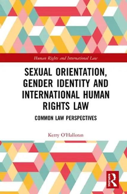 Sexual Orientation, Gender Identity and International Human Rights Law: Common Law Perspectives by Kerry O'Halloran