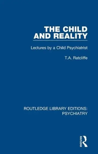 The Child and Reality: Lectures by a Child Psychiatrist by T.A. Ratcliffe
