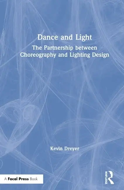 Dance and Light: The Partnership Between Choreography and Lighting Design by Kevin Dreyer