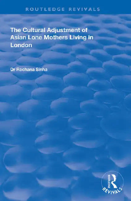 The Cultural Adjustment of Asian Lone Mothers Living in London by Rachana Sinha
