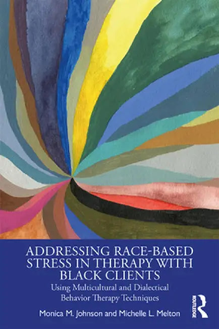 Addressing Race-Based Stress in Therapy with Black Clients: Using Multicultural and Dialectical Behavior Therapy Techniques by Monica Johnson