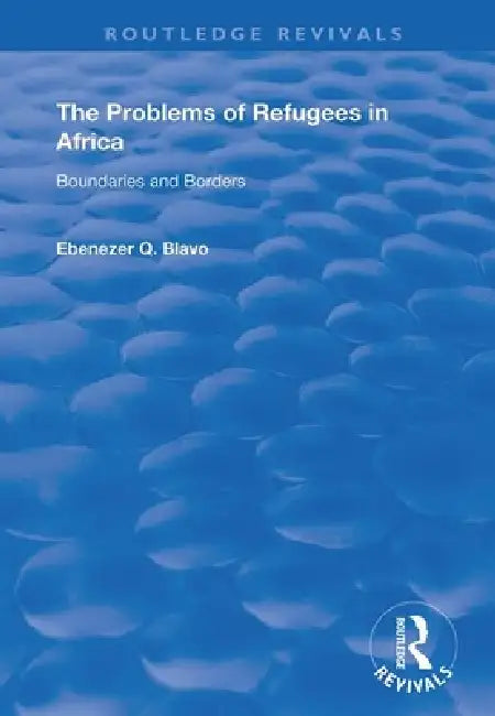 The Problems of Refugees in Africa: Boundaries and Borders by Ebenezer Q. Blavo