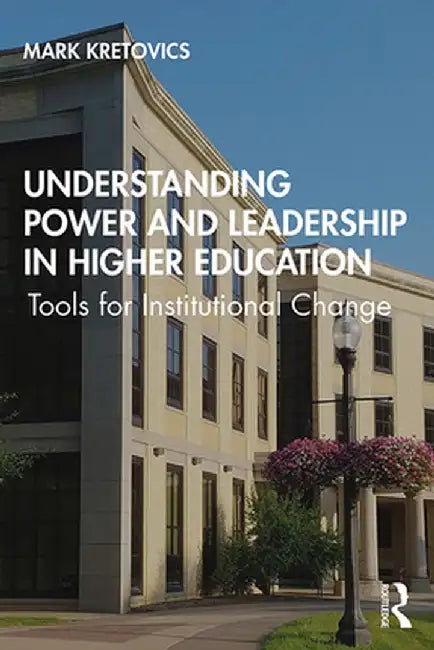 Understanding Power and Leadership in Higher Education: Tools for Institutional Change by Mark Kretovics