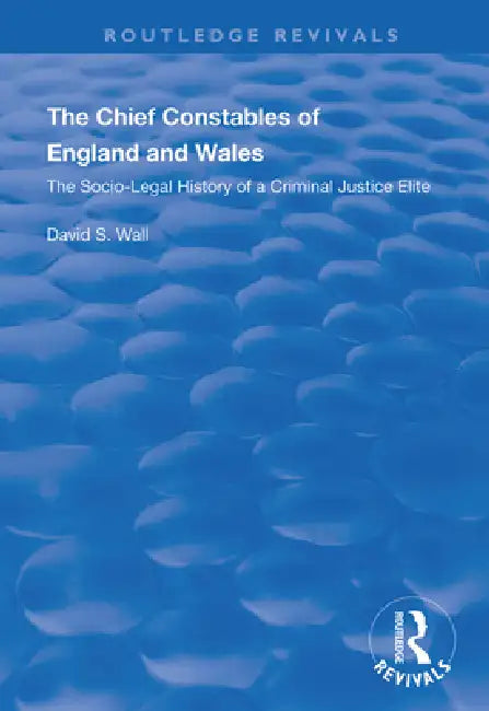 The Chief Constables of England and Wales: The Socio-Legal History of a Criminal Justice Elite by David S. Wall