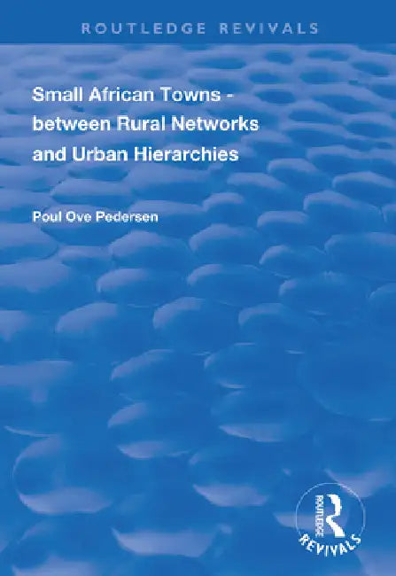 Small African Towns: Between Rural Networks and Urban Hierarchies by Poul Ove Pedersen