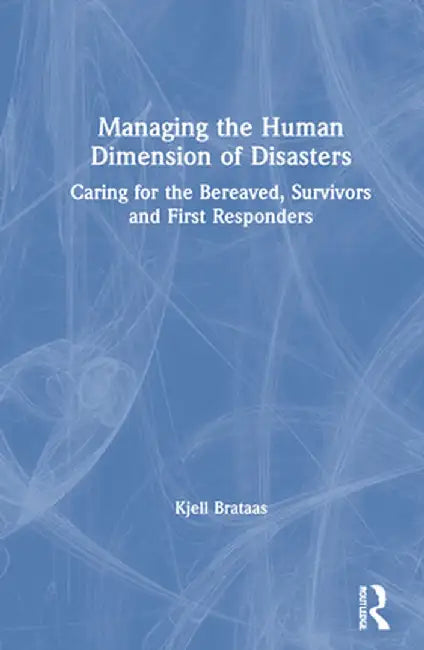 Managing the Human Dimension of Disasters: Caring for the Bereaved, Survivors and First Responders by Kjell Brataas