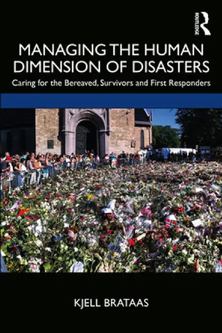 Managing the Human Dimension of Disasters: Caring for the Bereaved, Survivors and First Responders by Kjell Brataas