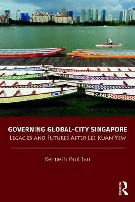 Governing Global-City Singapore: Legacies and Futures After Lee Kuan Yew by Kenneth Paul Tan