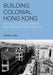 Building Colonial Hong Kong: Speculative Development and Segregation in the City by Cecilia L. Chu
