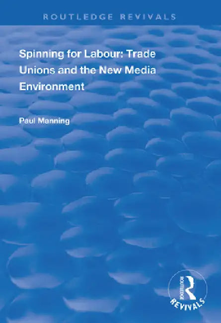 Spinning for Labour: Trade Unions and the New Media Environment by Paul Manning