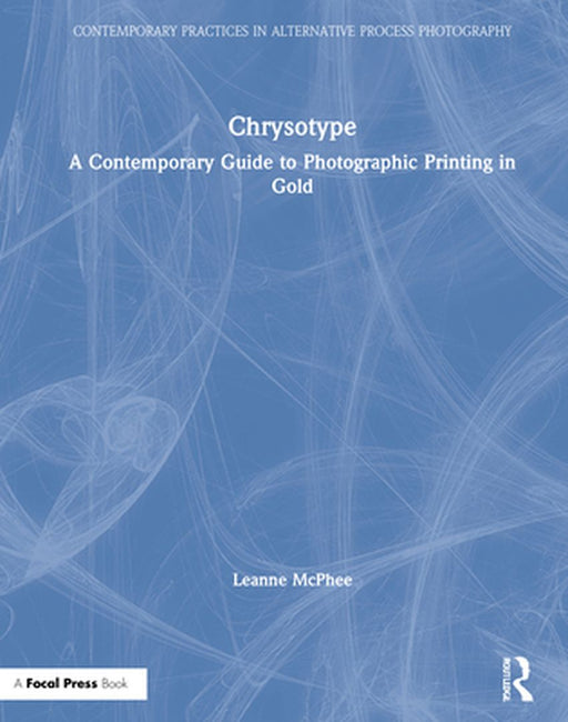 Chrysotype: A Contemporary Guide to Photographic Printing in Gold by Leanne McPhee