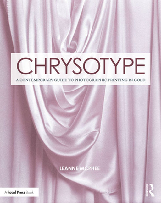 Chrysotype: A Contemporary Guide to Photographic Printing in Gold by Leanne McPhee