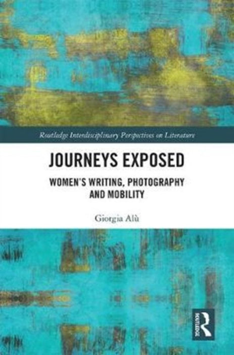 Journeys Exposed: Women's Writing, Photography, and Mobility by Giorgia Alù