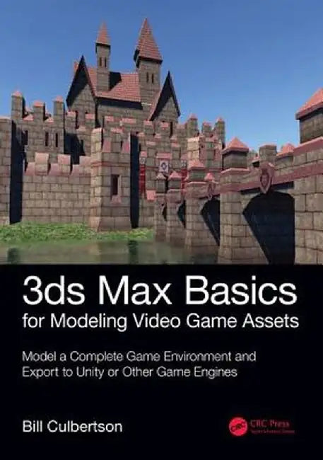 3ds Max Basics for Modeling Video Game Assets: Volume 1: Model a Complete Game Environment and Export to Unity or Other Game Engines by William Culbertson