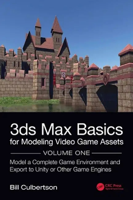 3ds Max Basics for Modeling Video Game Assets: Volume 1: Model a Complete Game Environment and Export to Unity or Other Game Engines by William Culbertson