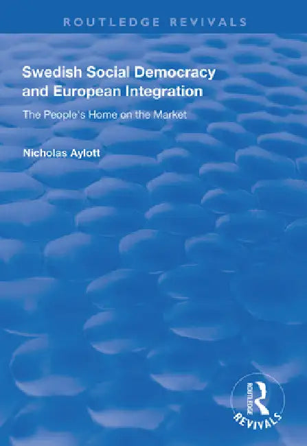 Swedish Social Democracy and European Integration: The People's Home on the Market by Nicholas Aylott