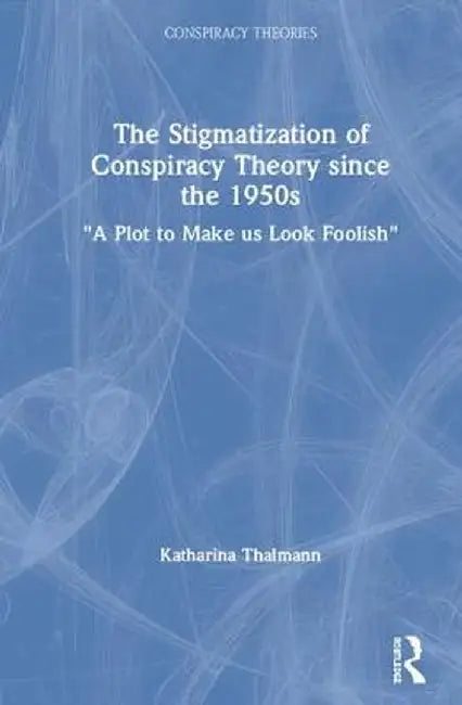 The Stigmatization of Conspiracy Theory Since the 1950s: A Plot to Make Us Look Foolish by Katharina Thalmann