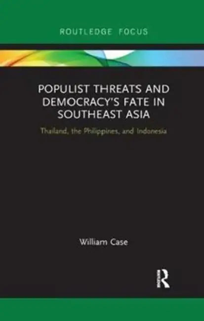 Populist Threats and Democracy's Fate in Southeast Asia: Thailand, the Philippines, and Indonesia by Case William