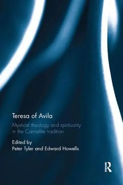Teresa of Avila: Mystical Theology and Spirituality in the Carmelite Tradition by Peter Tyler