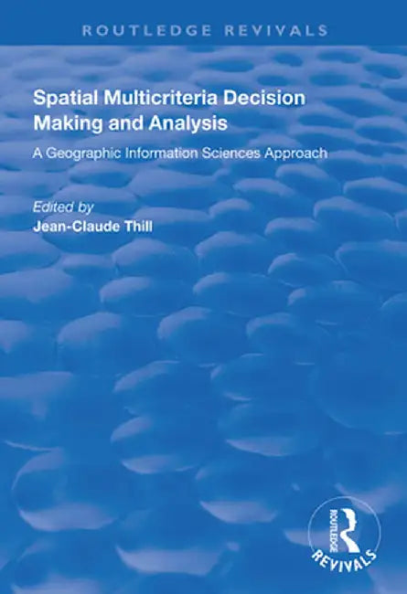 Spatial Multicriteria Decision Making and Analysis: A Geographic Information Sciences Approach by Jean-Claude Thill