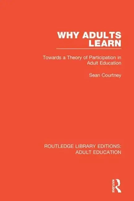 Why Adults Learn: Towards a Theory of Participation in Adult Education by Sean Courtney