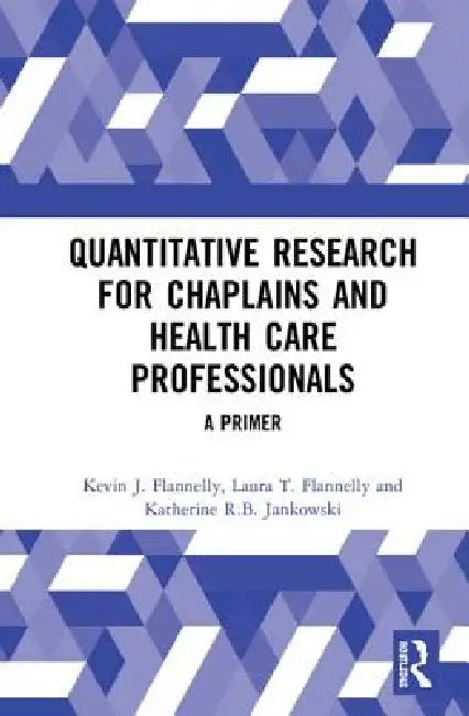 Quantitative Research for Chaplains and Health Care Professionals: A Primer by Kevin J. Flannelly