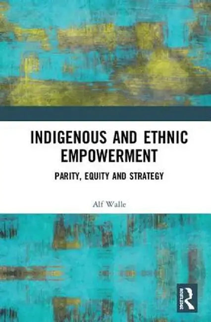 Indigenous and Ethnic Empowerment: Parity, Equity and Strategy by Alf Walle