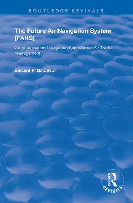 The Future Air Navigation System (Fans): Communications, Navigation, Surveillance - Air Traffic Management (Cns/Atm) by Vincent P. Galotti