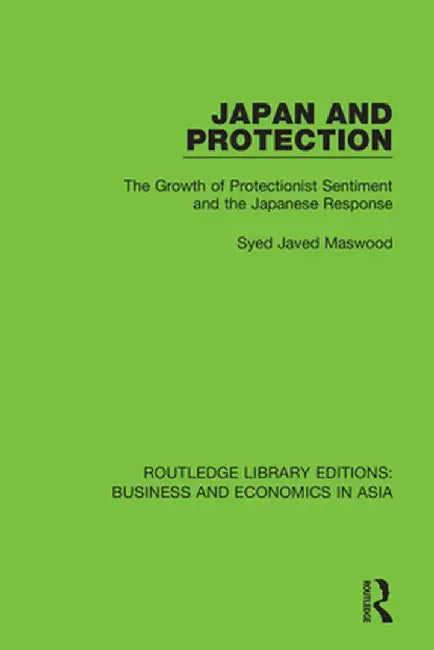 Japan and Protection: The Growth of Protectionist Sentiment and the Japanese Response by Syed Javed Maswood