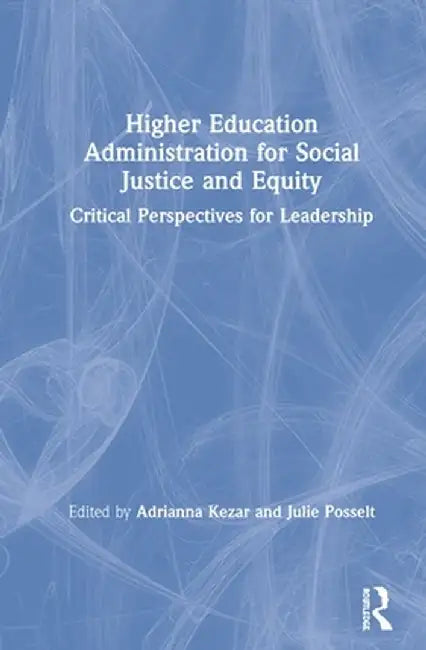 Higher Education Administration for Social Justice and Equity: Critical Perspectives for Leadership by Adrianna Kezar