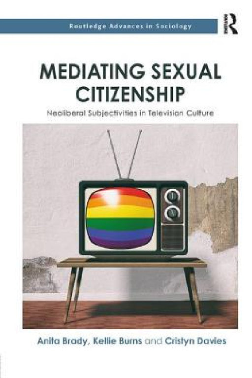 Mediating Sexual Citizenship: Neoliberal Subjectivities in Television Culture by Anita Brady, Kellie Burns, Cristyn Davies