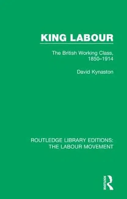 King Labour: The British Working Class, 1850-1914 by David Kynaston