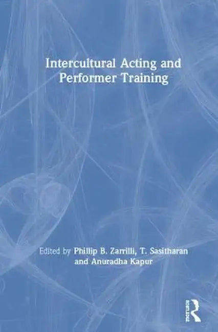 Intercultural Acting and Performer Training by Phillip B. Zarrilli