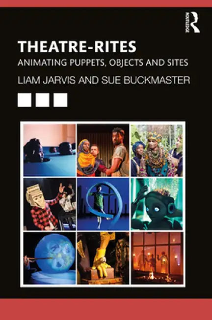 Theatre-Rites: Animating Puppets, Objects and Sites by Liam Jarvis