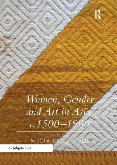 Women, Gender and Art in Asia, C. 1500-1900 by Bose Melia Belli