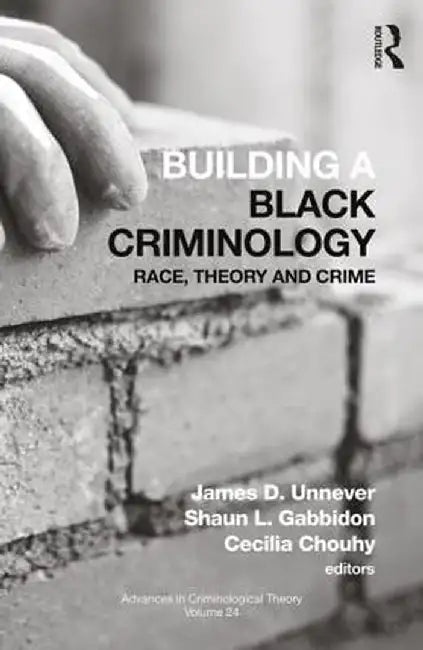 Building a Black Criminology, Volume 24: Race, Theory, and Crime by James D. Unnever