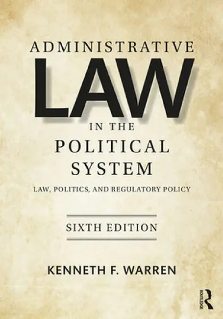 Administrative Law in the Political System: Law, Politics, and Regulatory Policy by Kenneth Warren