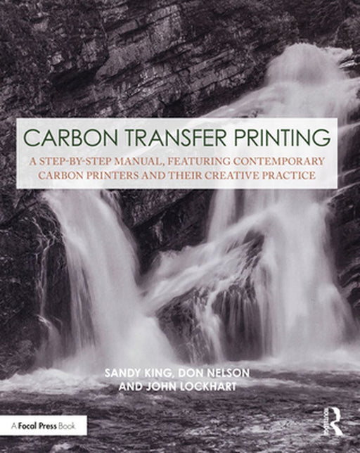 Carbon Transfer Printing: A Step-By-Step Manual, Featuring Contemporary Carbon Printers and Their Creative Practice by Sandy King