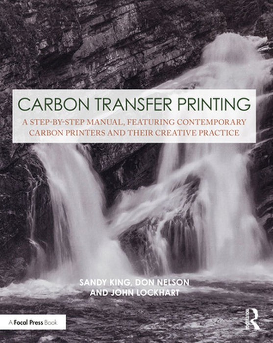 Carbon Transfer Printing: A Step-By-Step Manual, Featuring Contemporary Carbon Printers and Their Creative Practice by Sandy King