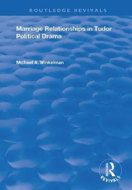 Marriage Relationships in Tudor Political Drama by Michael A. Winkelman