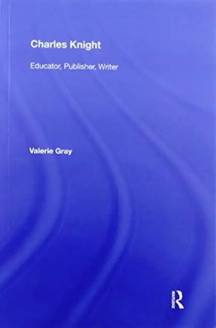 Charles Knight: Educator, Publisher, Writer by Valerie Gray