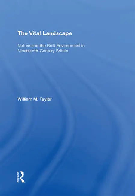 The Vital Landscape: Nature and the Built Environment in Nineteenth-Century Britain by Taylor William M.
