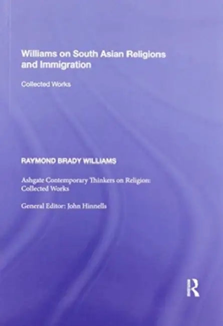 Williams on South Asian Religions and Immigration: Collected Works by Williams Raymond Brady