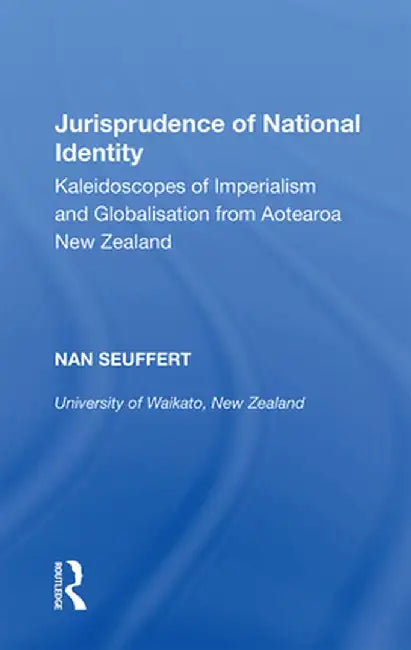 Jurisprudence of National Identity: Kaleidoscopes of Imperialism and Globalisation from Aotearoa New Zealand by Nan Seuffert