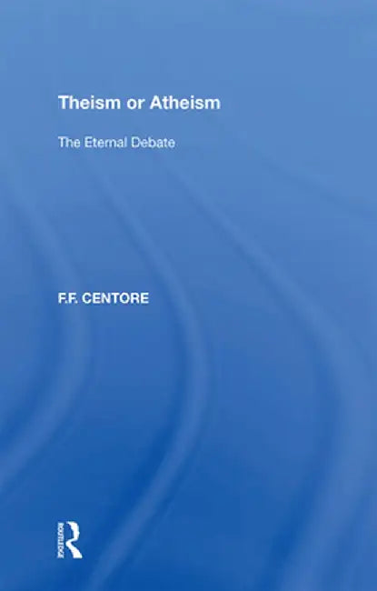 Theism or Atheism: The Eternal Debate by F.F. Centore